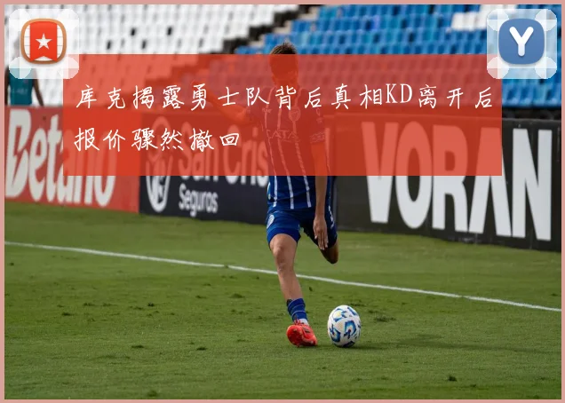 库克揭露勇士队背后真相KD离开后报价骤然撤回