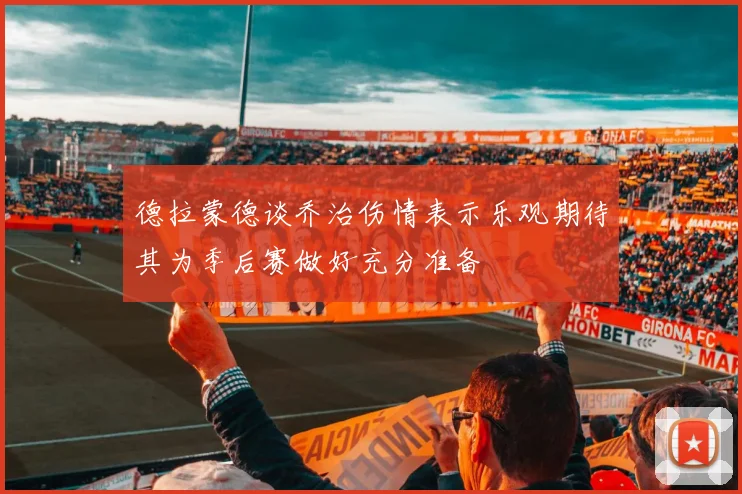 德拉蒙德谈乔治伤情表示乐观期待其为季后赛做好充分准备