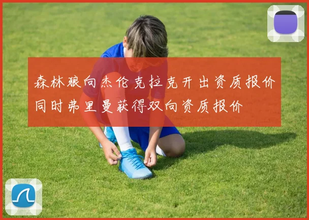 森林狼向杰伦克拉克开出资质报价同时弗里曼获得双向资质报价