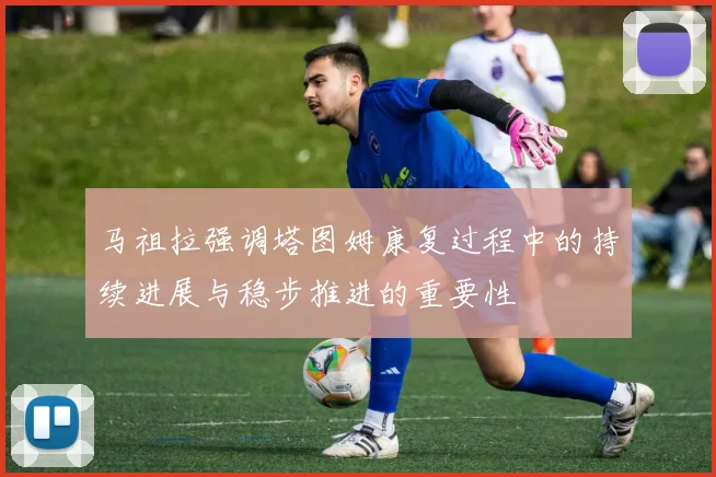马祖拉强调塔图姆康复过程中的持续进展与稳步推进的重要性