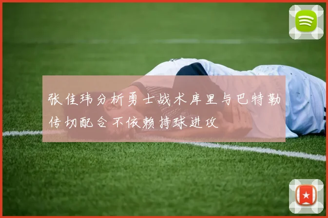 张佳玮分析勇士战术库里与巴特勒传切配合不依赖持球进攻