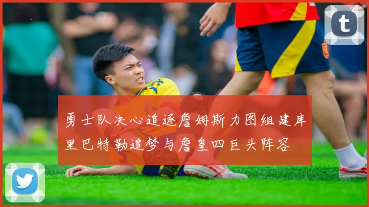 勇士队决心追逐詹姆斯力图组建库里巴特勒追梦与詹皇四巨头阵容