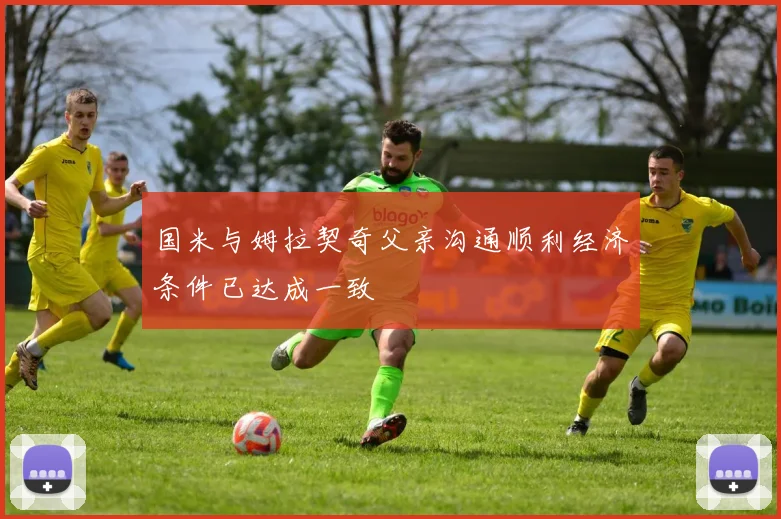 国米与姆拉契奇父亲沟通顺利经济条件已达成一致