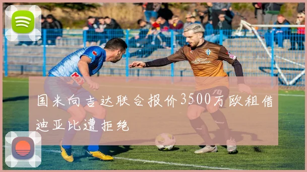 国米向吉达联合报价3500万欧租借迪亚比遭拒绝