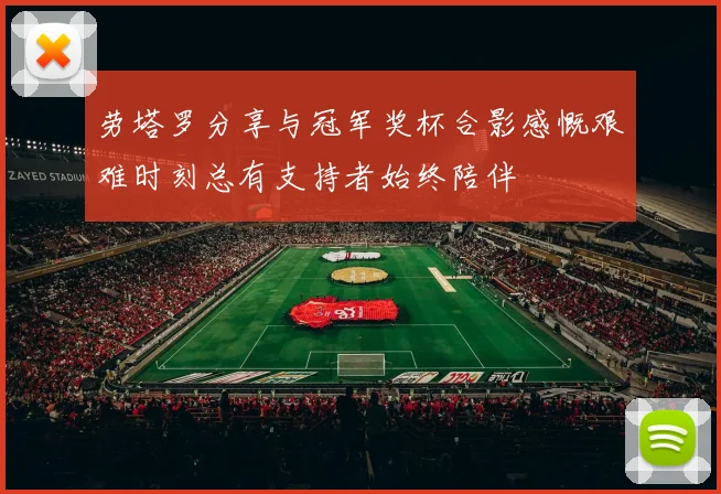 劳塔罗分享与冠军奖杯合影感慨艰难时刻总有支持者始终陪伴