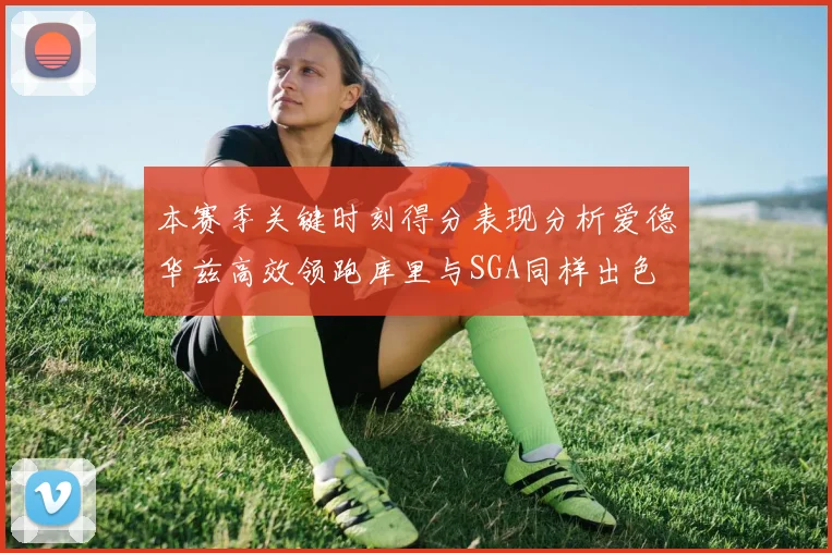 本赛季关键时刻得分表现分析爱德华兹高效领跑库里与SGA同样出色