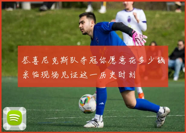 恭喜尼克斯队夺冠你愿意花多少钱亲临现场见证这一历史时刻